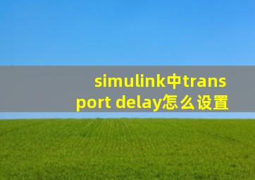 simulink中transport delay怎么设置